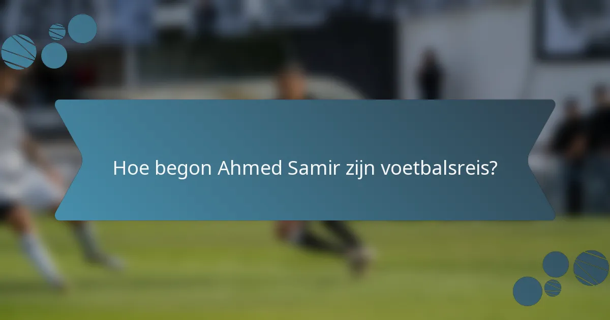 Hoe begon Ahmed Samir zijn voetbalsreis?