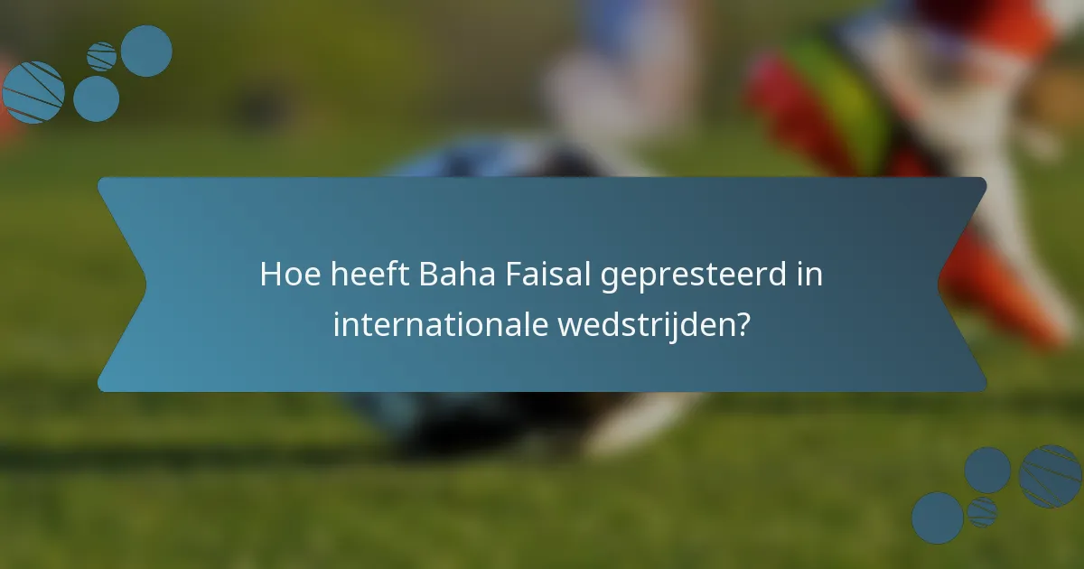 Hoe heeft Baha Faisal gepresteerd in internationale wedstrijden?