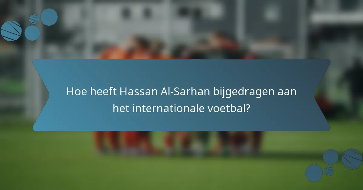 Hoe heeft Hassan Al-Sarhan bijgedragen aan het internationale voetbal?