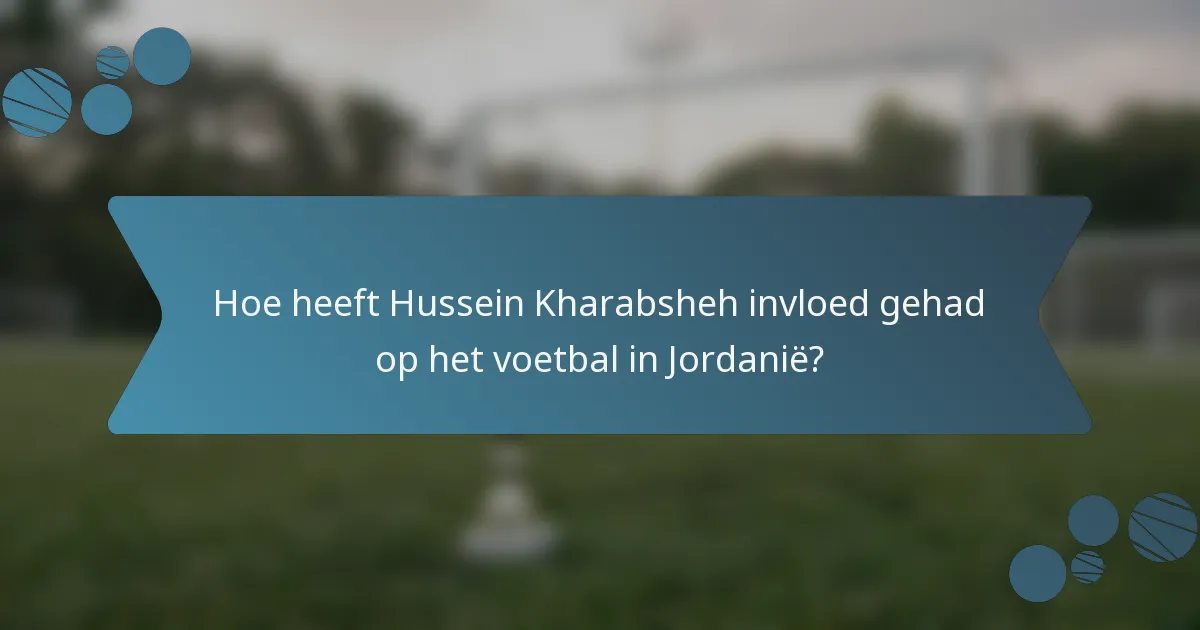 Hoe heeft Hussein Kharabsheh invloed gehad op het voetbal in Jordanië?