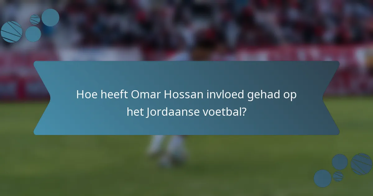 Hoe heeft Omar Hossan invloed gehad op het Jordaanse voetbal?