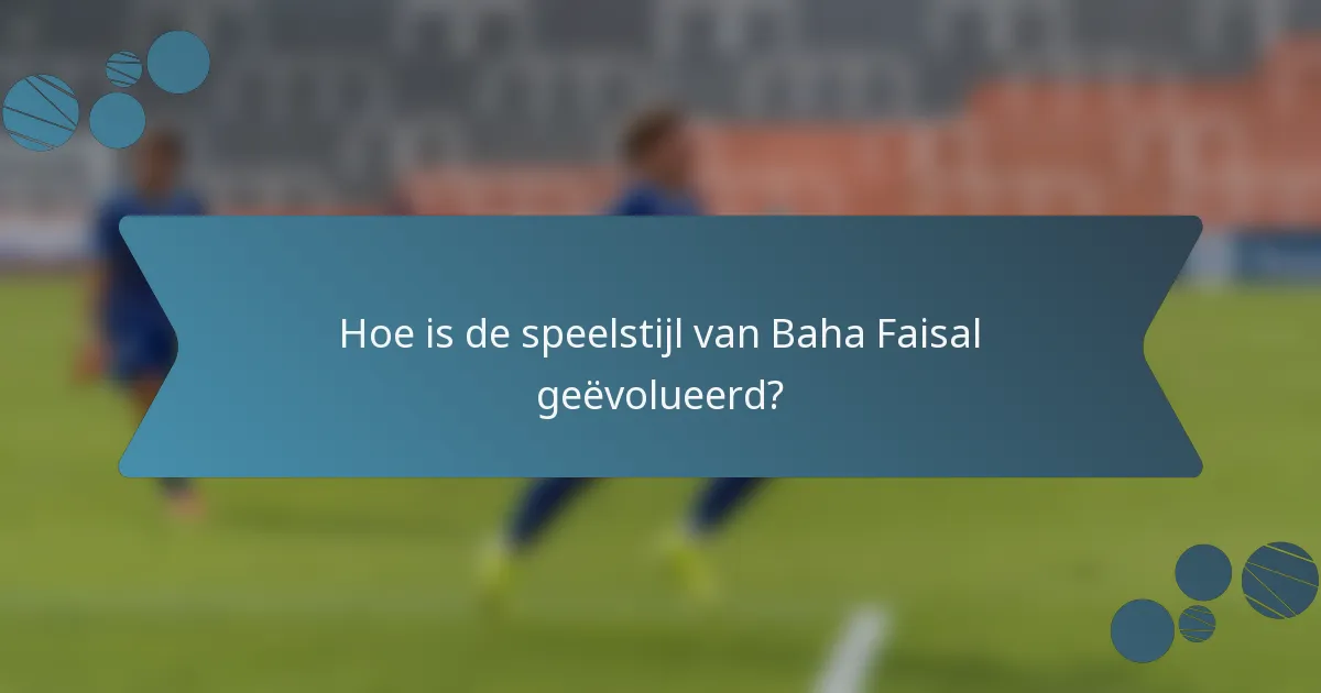 Hoe is de speelstijl van Baha Faisal geëvolueerd?