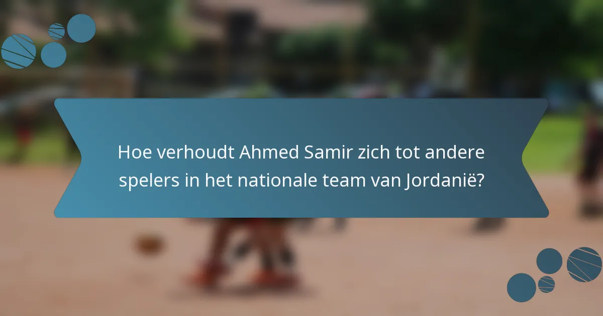 Hoe verhoudt Ahmed Samir zich tot andere spelers in het nationale team van Jordanië?