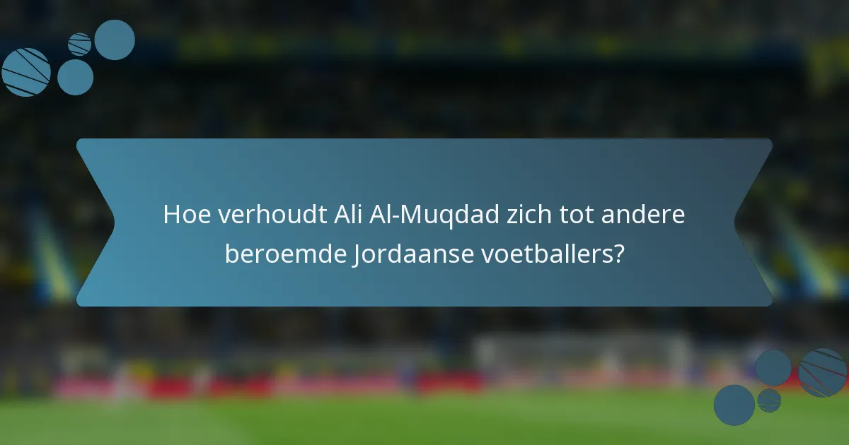 Hoe verhoudt Ali Al-Muqdad zich tot andere beroemde Jordaanse voetballers?
