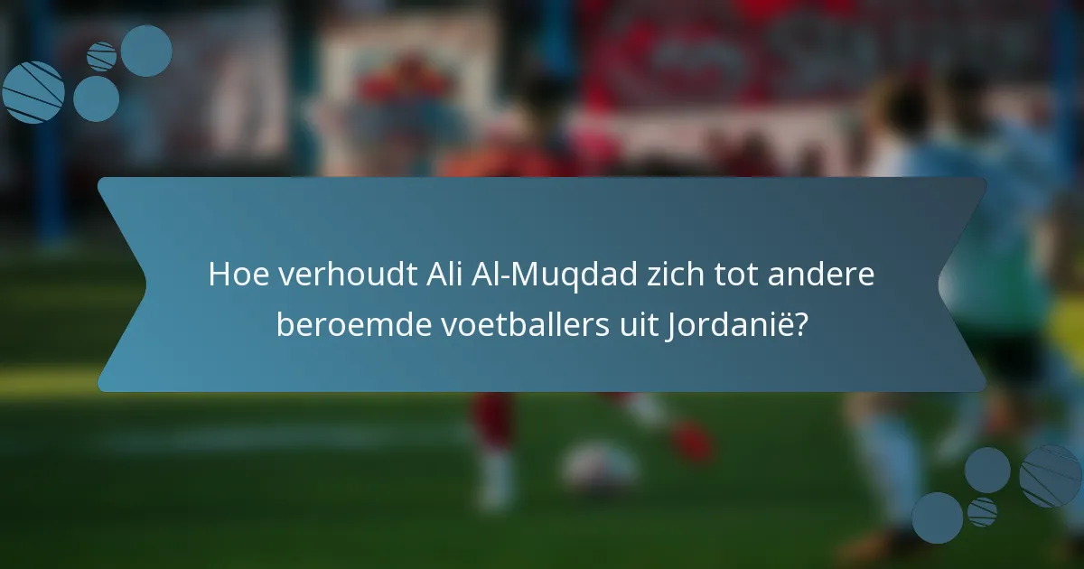 Hoe verhoudt Ali Al-Muqdad zich tot andere beroemde voetballers uit Jordanië?