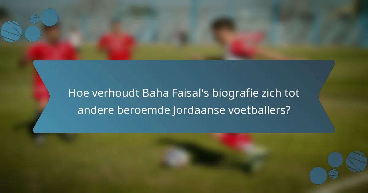 Hoe verhoudt Baha Faisal's biografie zich tot andere beroemde Jordaanse voetballers?