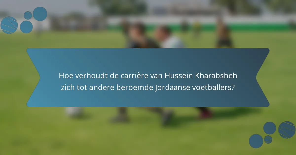 Hoe verhoudt de carrière van Hussein Kharabsheh zich tot andere beroemde Jordaanse voetballers?