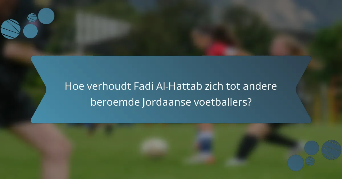 Hoe verhoudt Fadi Al-Hattab zich tot andere beroemde Jordaanse voetballers?