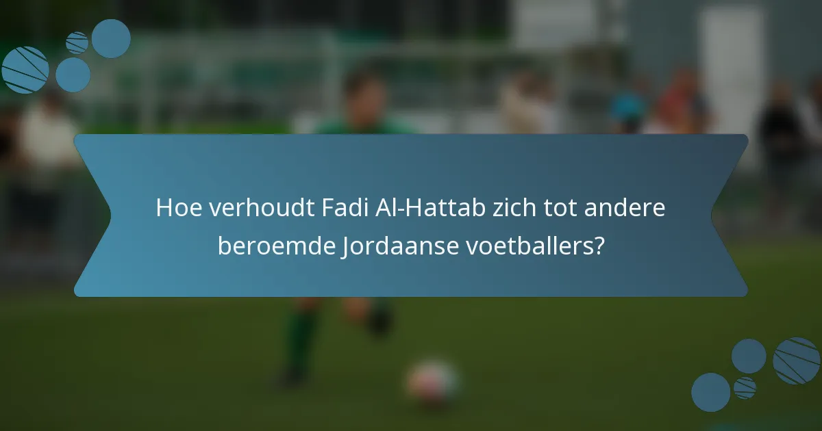 Hoe verhoudt Fadi Al-Hattab zich tot andere beroemde Jordaanse voetballers?