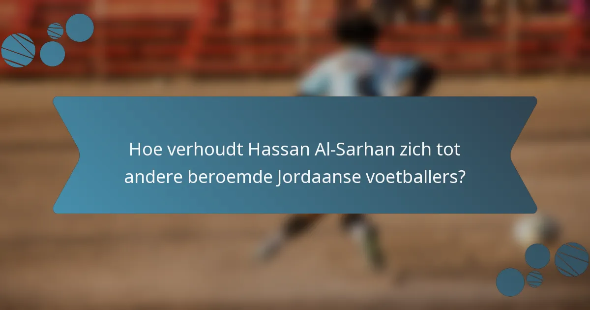 Hoe verhoudt Hassan Al-Sarhan zich tot andere beroemde Jordaanse voetballers?