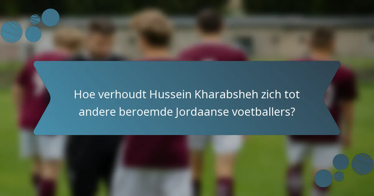 Hoe verhoudt Hussein Kharabsheh zich tot andere beroemde Jordaanse voetballers?