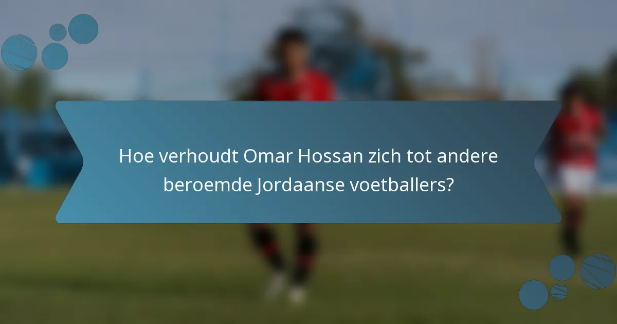 Hoe verhoudt Omar Hossan zich tot andere beroemde Jordaanse voetballers?