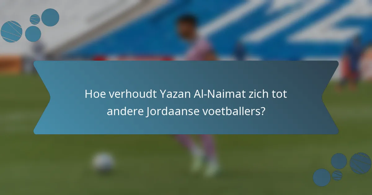 Hoe verhoudt Yazan Al-Naimat zich tot andere Jordaanse voetballers?