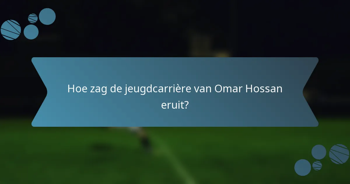Hoe zag de jeugdcarrière van Omar Hossan eruit?