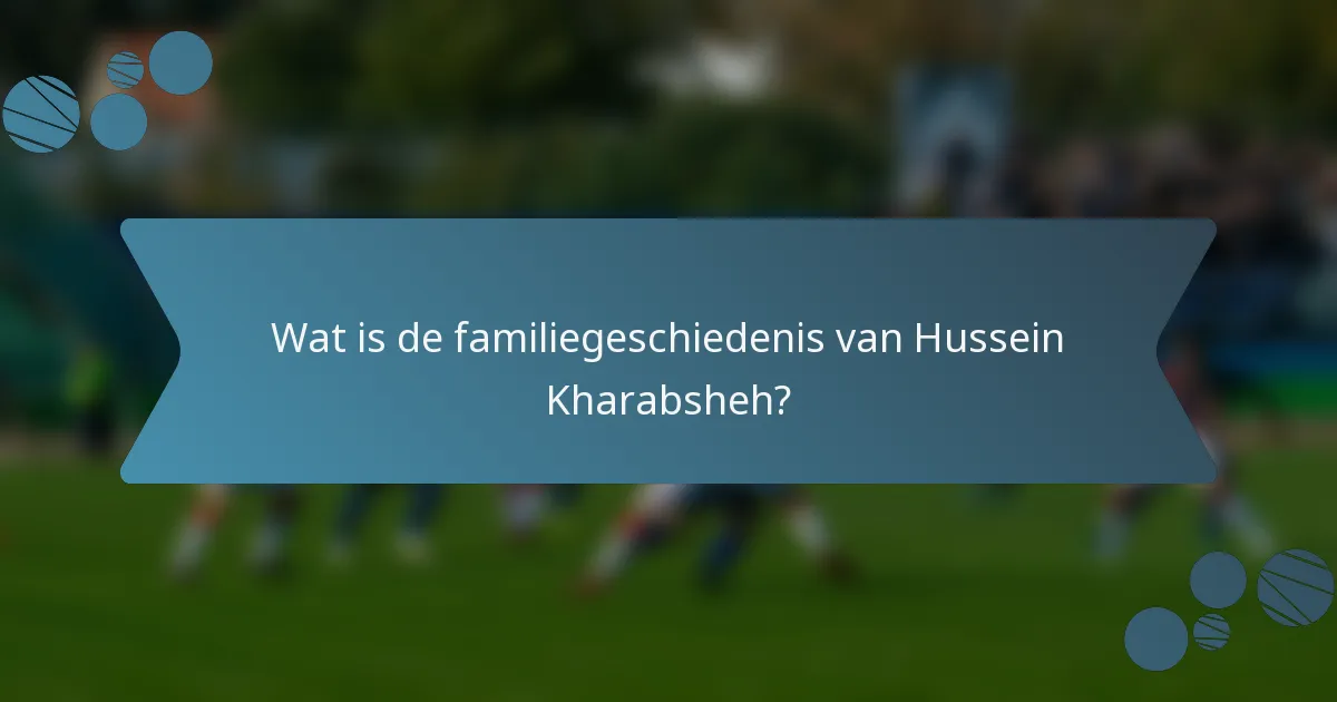 Wat is de familiegeschiedenis van Hussein Kharabsheh?