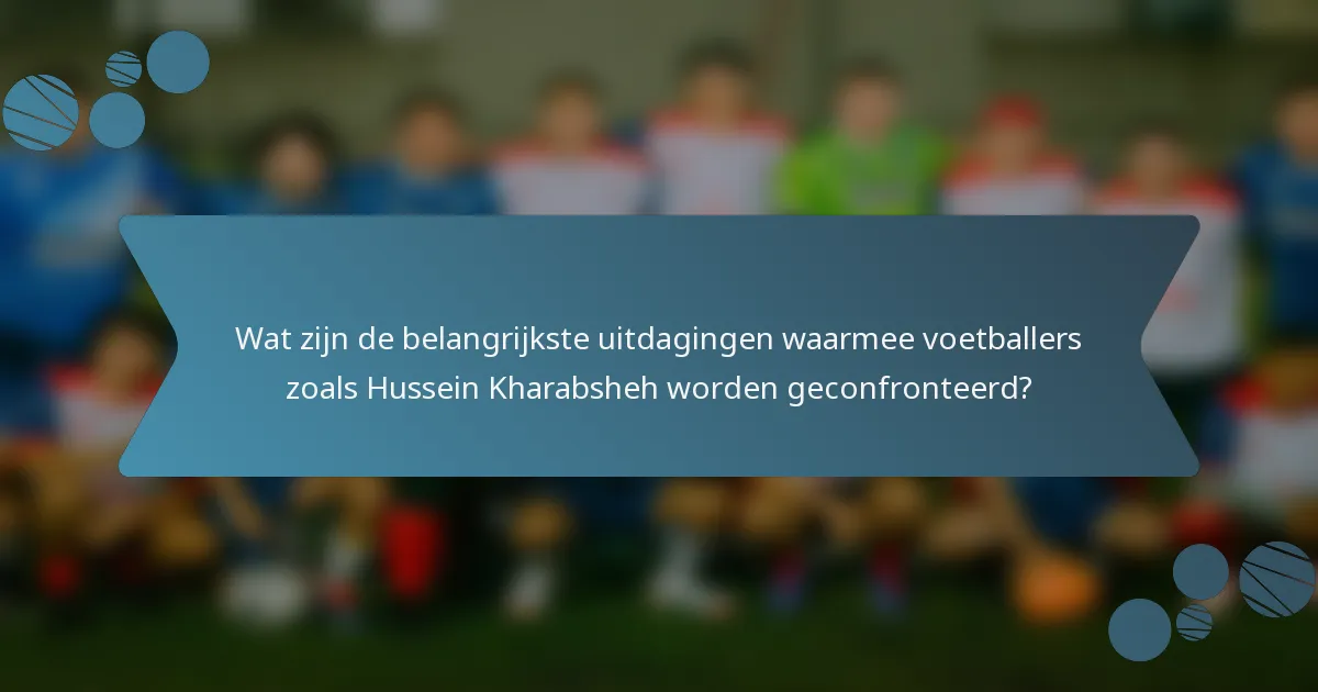 Wat zijn de belangrijkste uitdagingen waarmee voetballers zoals Hussein Kharabsheh worden geconfronteerd?