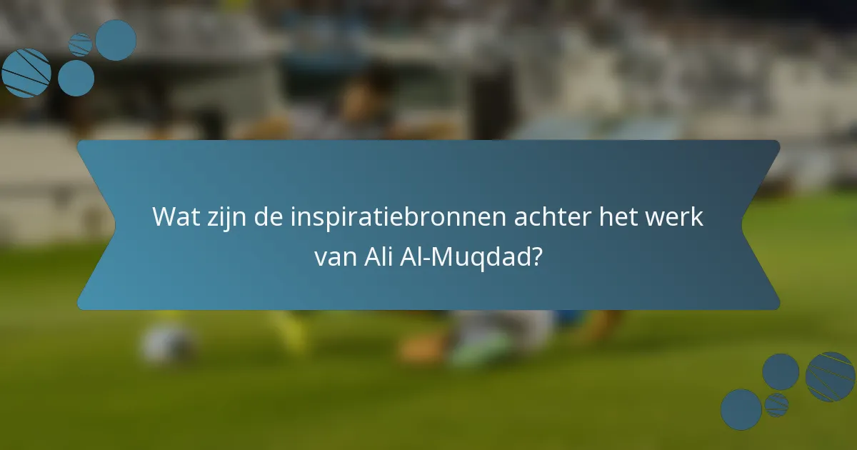 Wat zijn de inspiratiebronnen achter het werk van Ali Al-Muqdad?