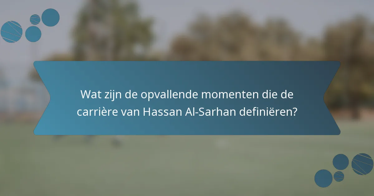Wat zijn de opvallende momenten die de carrière van Hassan Al-Sarhan definiëren?