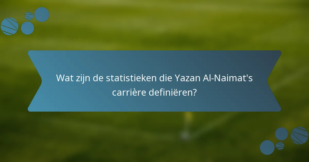 Wat zijn de statistieken die Yazan Al-Naimat's carrière definiëren?