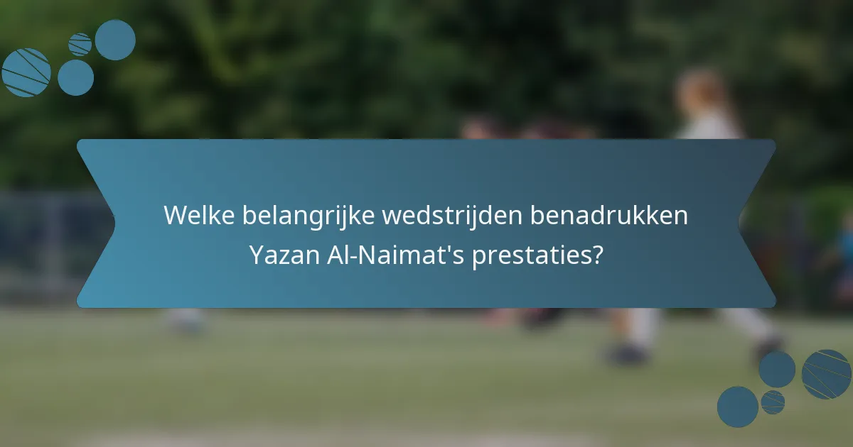 Welke belangrijke wedstrijden benadrukken Yazan Al-Naimat's prestaties?