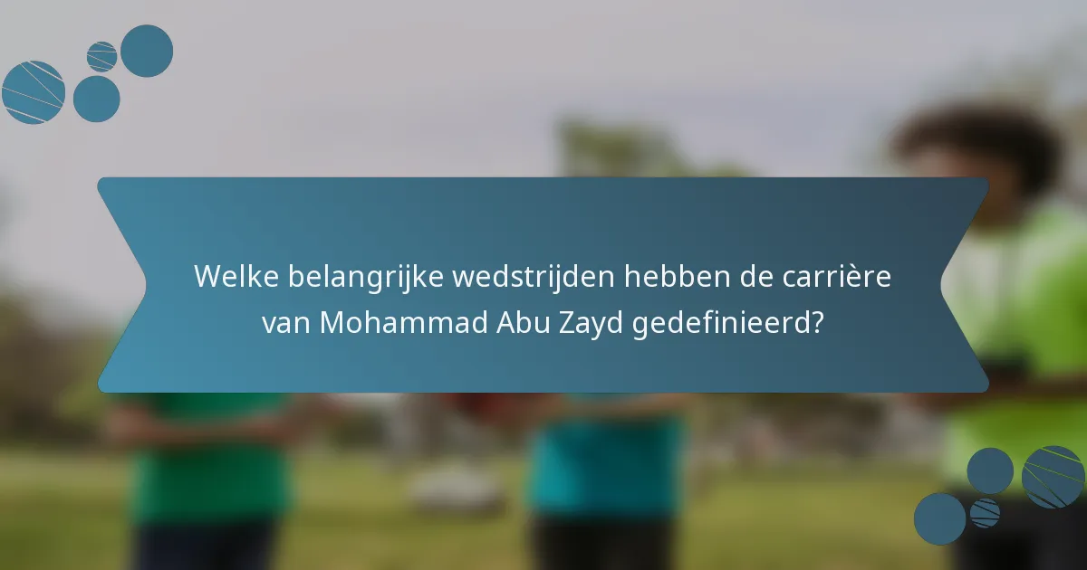 Welke belangrijke wedstrijden hebben de carrière van Mohammad Abu Zayd gedefinieerd?