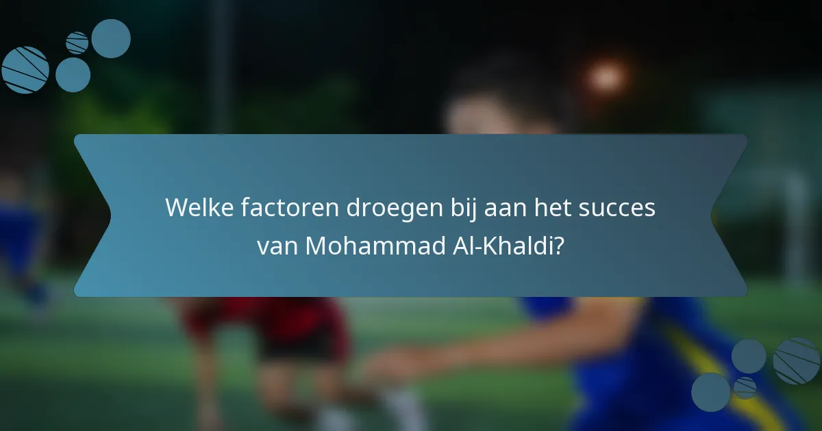 Welke factoren droegen bij aan het succes van Mohammad Al-Khaldi?
