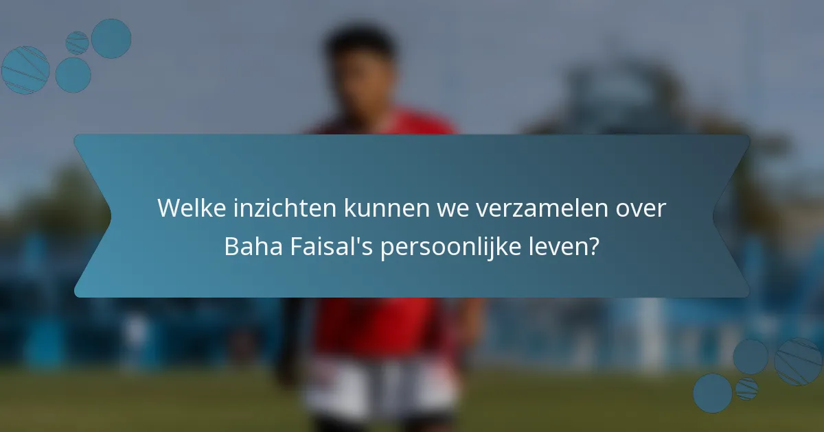 Welke inzichten kunnen we verzamelen over Baha Faisal's persoonlijke leven?