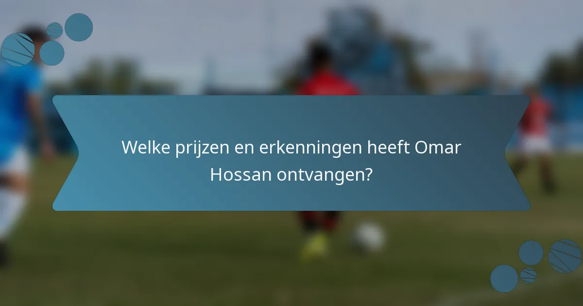 Welke prijzen en erkenningen heeft Omar Hossan ontvangen?