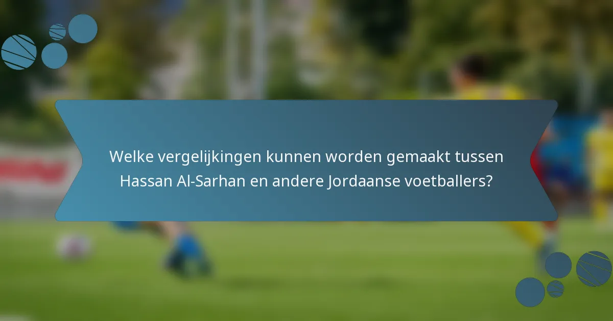 Welke vergelijkingen kunnen worden gemaakt tussen Hassan Al-Sarhan en andere Jordaanse voetballers?